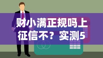 财小满正规吗上征信不？实测5大细节帮你避坑