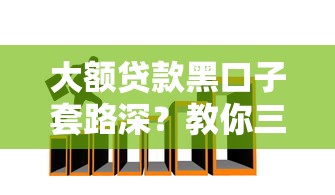 大额贷款黑口子套路深?教你三步避开坑人陷阱 大额贷款黑口子套路深?教你三步避开坑人陷阱