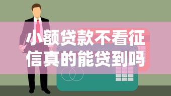 小额贷款不看征信真的能贷到吗？征信花了也能下款？这几点必须知道