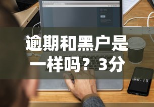 逾期和黑户是一样吗?3分钟搞懂征信雷区 逾期和黑户是一样吗?3分钟搞懂征信雷区