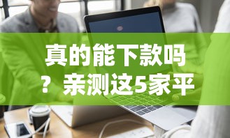 真的能下款吗？亲测这5家平台审核速度+通过率