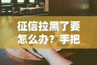 征信拉黑了要怎么办？手把手教你三招恢复信用