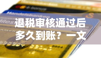 退税审核通过后多久到账？一文说清到账时间真相