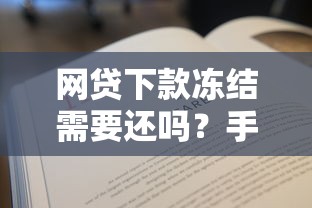 网贷下款冻结需要还吗？手把手教你正确处理