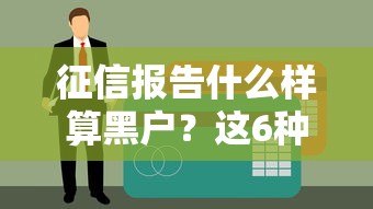 征信报告什么样算黑户？这6种记录直接划重点
