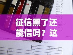 征信黑了还能借吗？这3个办法可能帮你解围