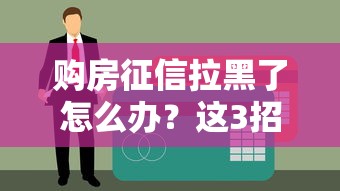购房征信拉黑了怎么办？这3招帮你解决贷款难题