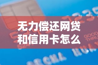 无力偿还网贷和信用卡怎么办?这5招帮你走出债务困境 无力偿还网贷和信用卡怎么办?这5招帮你走出债务困境