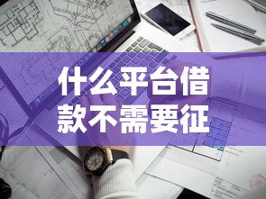 什么平台借款不需要征信？这几个渠道或许能帮到你