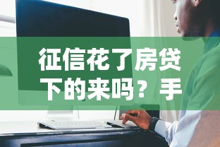 征信花了房贷下的来吗？手把手教你补救方法