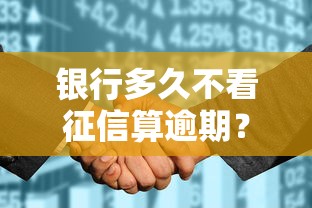 银行多久不看征信算逾期？这几点影响征信的关键真相！