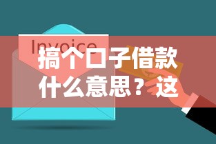 搞个口子借款什么意思？这些隐藏信息新人必须了解
