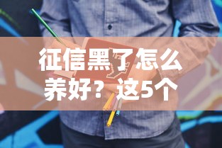征信黑了怎么养好？这5个方法帮你翻身！