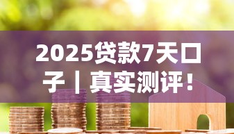 2025贷款7天口子｜真实测评！低门槛+快审核的隐藏攻略
