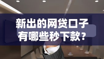 新出的网贷口子有哪些秒下款？实测5个快速到账平台