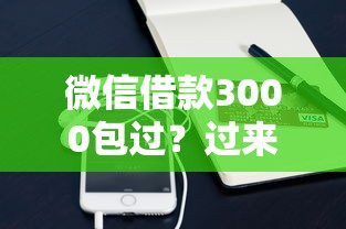 微信借款3000包过？过来人实测后告诉你这些细节要盯紧