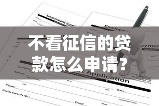 不看征信的贷款怎么申请？3个隐藏条件要看清