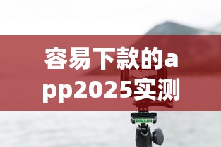 容易下款的app2025实测：这些平台通过率更高！