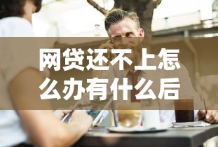网贷还不上怎么办有什么后果？这几种情况必须警惕