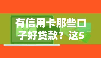 有信用卡那些口子好贷款？这5个平台审核快、额度高！