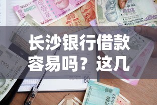 长沙银行借款容易吗？这几点条件搞懂就稳了