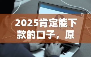 2025肯定能下款的口子，原来这些平台真的能放款！