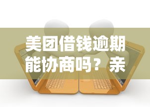 美团借钱逾期能协商吗？亲身经历教你如何有效沟通