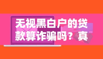 无视黑白户的贷款算诈骗吗？真实情况你可能不知道