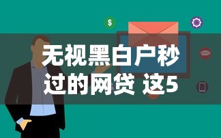 无视黑白户秒过的网贷 这5个平台审批快、门槛低