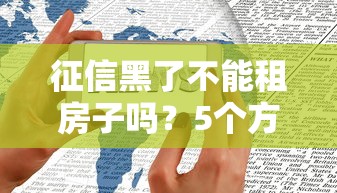 征信黑了不能租房子吗？5个方法教你顺利租房