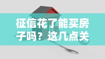 征信花了能买房子吗？这几点关键因素你得了解