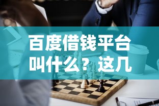 百度借钱平台叫什么？这几个正规渠道最靠谱