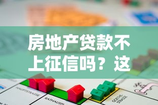 房地产贷款不上征信吗？这些隐藏规则一定要知道