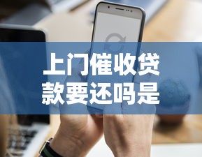 上门催收贷款要还吗是真的吗？这些细节必须知道