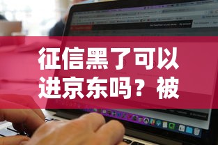 征信黑了可以进京东吗？被拒后还有机会申请吗？