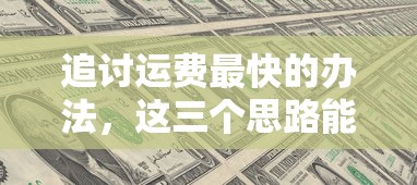 追讨运费最快的办法，这三个思路能帮你快速回款
