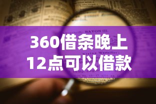 360借条晚上12点可以借款吗？实测夜间申请流程大揭秘