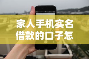 家人手机实名借款的口子怎么操作？3个关键点必须掌握