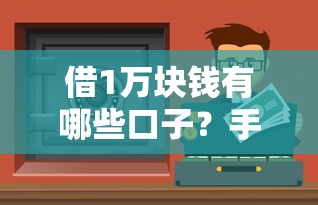 借1万块钱有哪些口子？手头紧试试这几个靠谱渠道