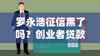 罗永浩征信黑了吗？创业者贷款避坑指南来了