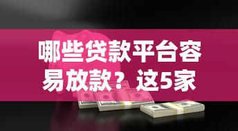 哪些贷款平台容易放款？这5家高通过率产品实测推荐