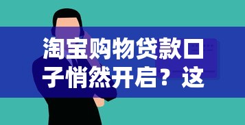 淘宝购物贷款口子悄然开启？这波操作太懂年轻人了！
