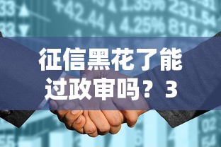 征信黑花了能过政审吗？3招帮你补救过关