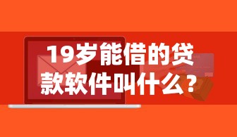 19岁能借的贷款软件叫什么？5个正规平台实测对比