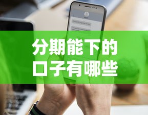 分期能下的口子有哪些？这几个平台通过率高还能灵活还款