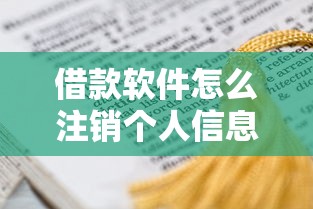 借款软件怎么注销个人信息？手把手教你彻底解除绑定