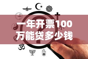 一年开票100万能贷多少钱银税贷？这3个关键点得明白