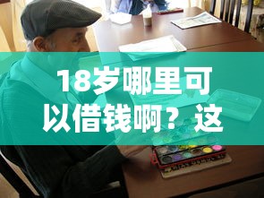 18岁哪里可以借钱啊？这几个正规渠道可以试试