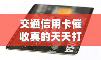 交通信用卡催收真的天天打电话吗？这几点你必须清楚！