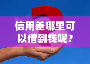 信用差哪里可以借到钱呢？这5个办法或许能帮你解决难题